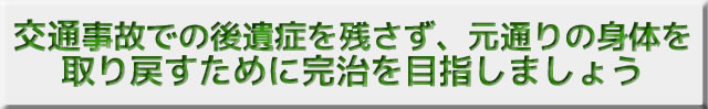 交通事故での後遺症を残さず、元通りの身体を取り戻すために完治を目指しましょう